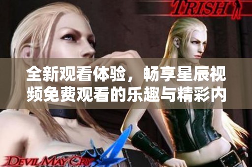 全新观看体验，畅享星辰视频免费观看的乐趣与精彩内容