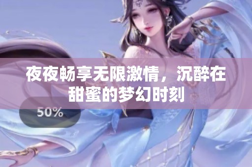 夜夜畅享无限激情，沉醉在甜蜜的梦幻时刻
