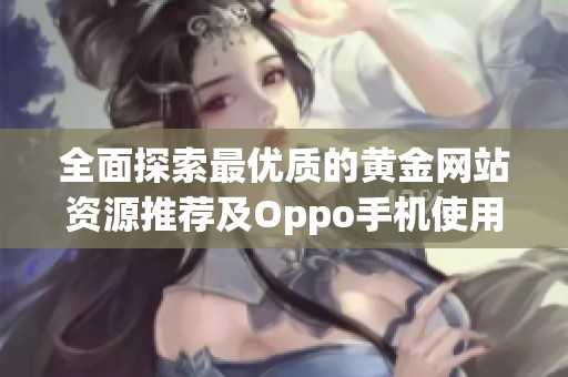 全面探索最优质的黄金网站资源推荐及Oppo手机使用技巧