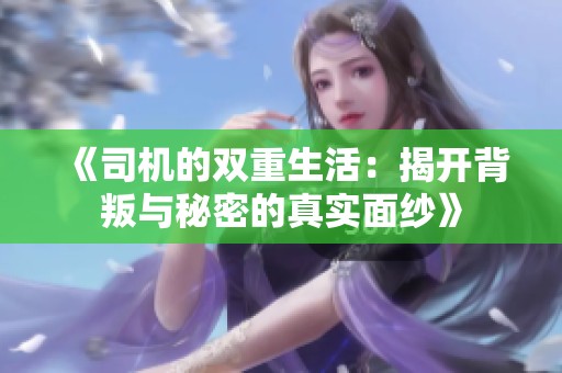 《司机的双重生活：揭开背叛与秘密的真实面纱》