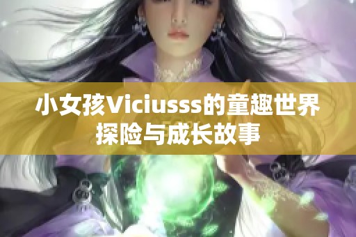 小女孩Viciusss的童趣世界探险与成长故事