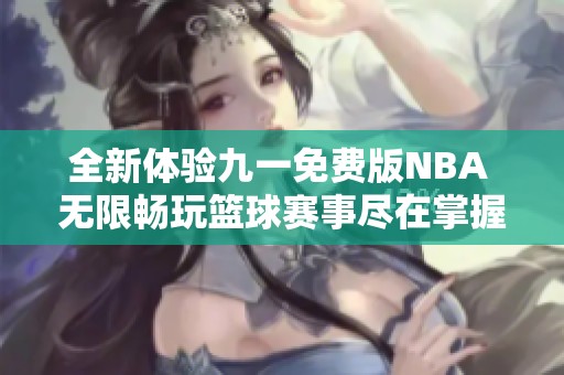 全新体验九一免费版NBA 无限畅玩篮球赛事尽在掌握中
