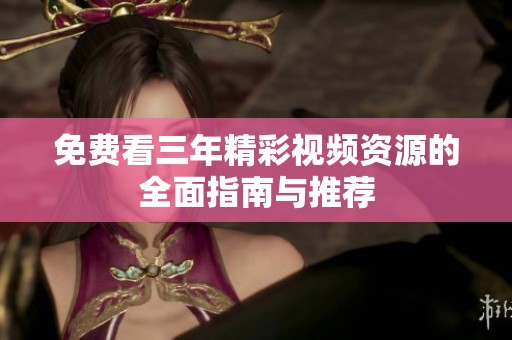 免费看三年精彩视频资源的全面指南与推荐