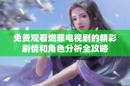 免费观看燃罪电视剧的精彩剧情和角色分析全攻略