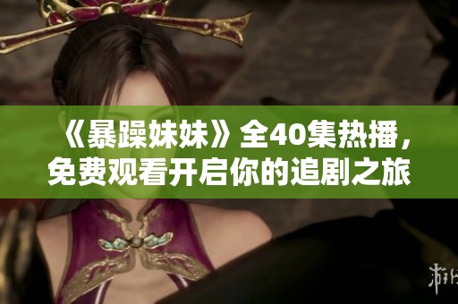 《暴躁妹妹》全40集热播，免费观看开启你的追剧之旅！
