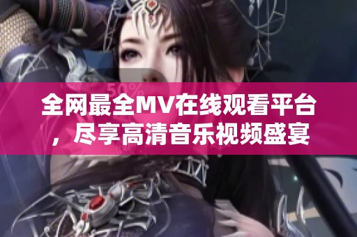 全网最全MV在线观看平台，尽享高清音乐视频盛宴