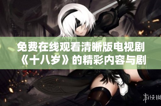 免费在线观看清晰版电视剧《十八岁》的精彩内容与剧情解析
