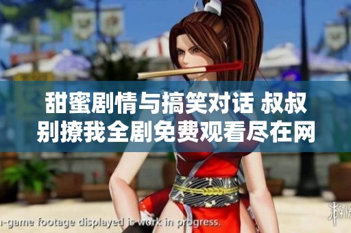 甜蜜剧情与搞笑对话 叔叔别撩我全剧免费观看尽在网络平台