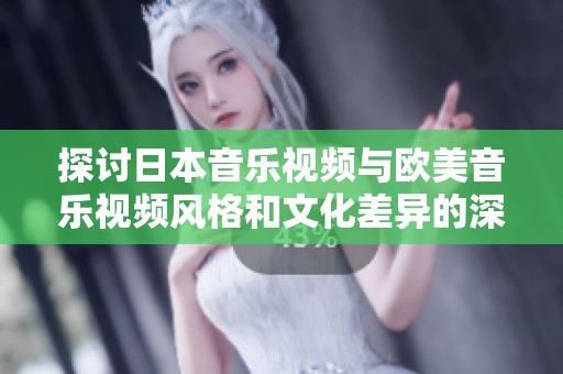 探讨日本音乐视频与欧美音乐视频风格和文化差异的深度分析
