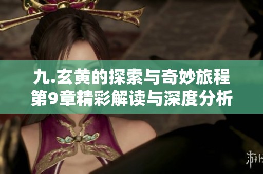 九.玄黄的探索与奇妙旅程第9章精彩解读与深度分析