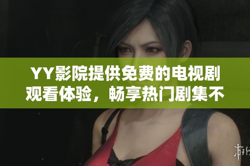 YY影院提供免费的电视剧观看体验，畅享热门剧集不容错过
