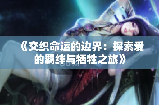 《交织命运的边界：探索爱的羁绊与牺牲之旅》