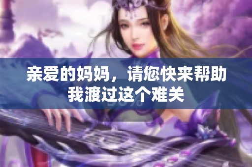 亲爱的妈妈，请您快来帮助我渡过这个难关