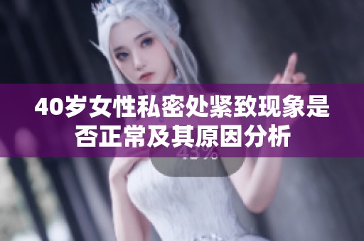 40岁女性私密处紧致现象是否正常及其原因分析
