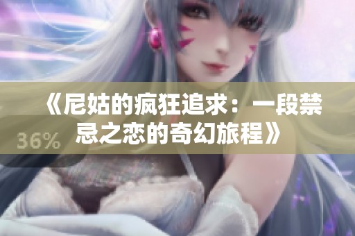 《尼姑的疯狂追求：一段禁忌之恋的奇幻旅程》