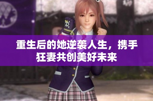 重生后的她逆袭人生，携手狂妻共创美好未来
