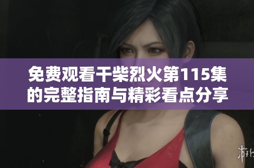 免费观看干柴烈火第115集的完整指南与精彩看点分享