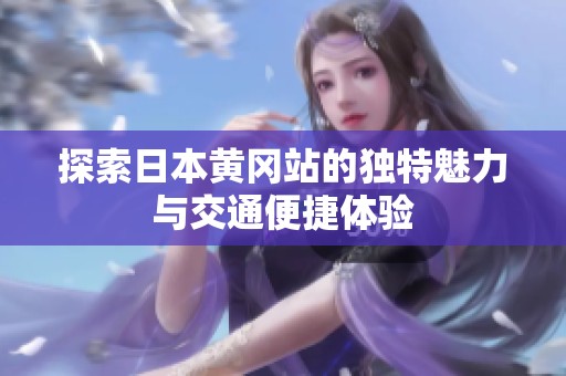 探索日本黄冈站的独特魅力与交通便捷体验