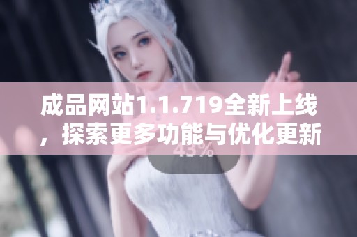 成品网站1.1.719全新上线，探索更多功能与优化更新内容详解