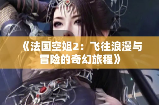 《法国空姐2：飞往浪漫与冒险的奇幻旅程》