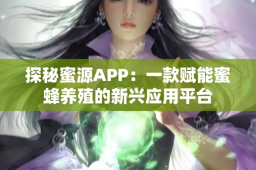 探秘蜜源APP：一款赋能蜜蜂养殖的新兴应用平台
