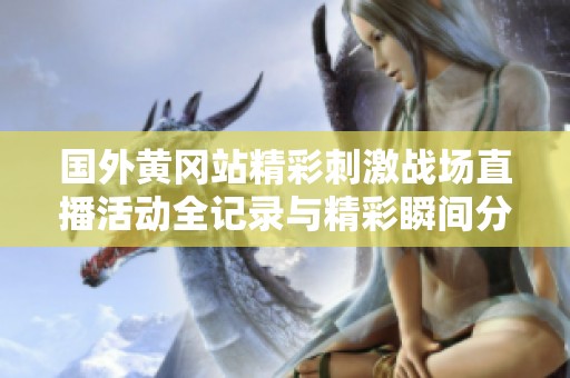 国外黄冈站精彩刺激战场直播活动全记录与精彩瞬间分享