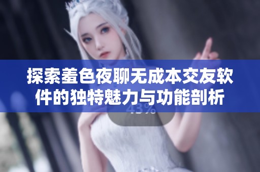 探索羞色夜聊无成本交友软件的独特魅力与功能剖析