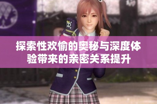 探索性欢愉的奥秘与深度体验带来的亲密关系提升