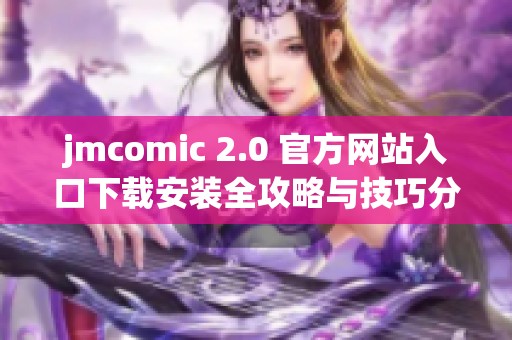 jmcomic 2.0 官方网站入口下载安装全攻略与技巧分享