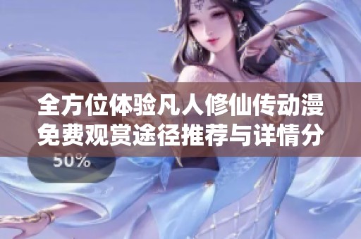 全方位体验凡人修仙传动漫免费观赏途径推荐与详情分享