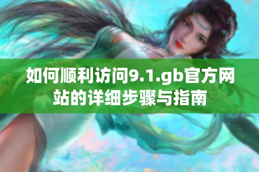 如何顺利访问9.1.gb官方网站的详细步骤与指南