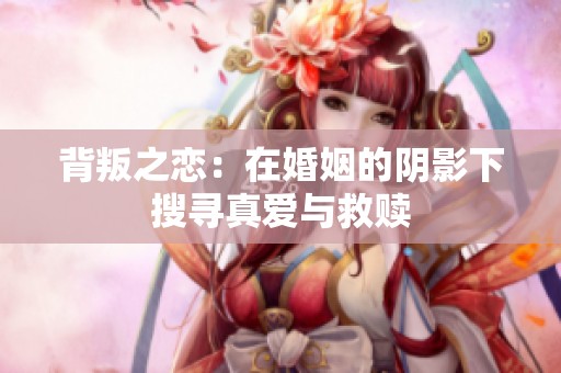 背叛之恋：在婚姻的阴影下搜寻真爱与救赎