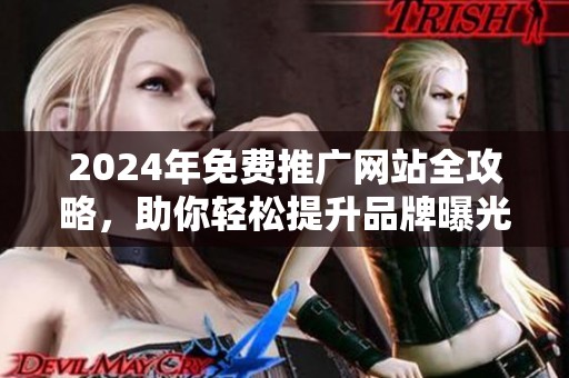 2024年免费推广网站全攻略，助你轻松提升品牌曝光度与流量