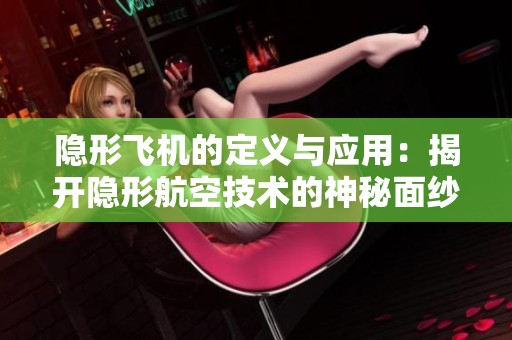 隐形飞机的定义与应用：揭开隐形航空技术的神秘面纱