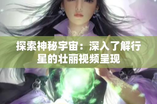 探索神秘宇宙：深入了解行星的壮丽视频呈现