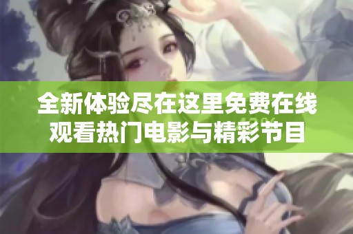 全新体验尽在这里免费在线观看热门电影与精彩节目
