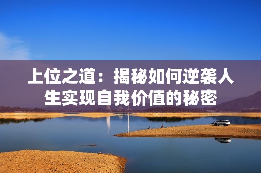 上位之道：揭秘如何逆袭人生实现自我价值的秘密