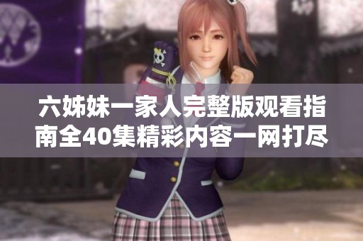 六姊妹一家人完整版观看指南全40集精彩内容一网打尽