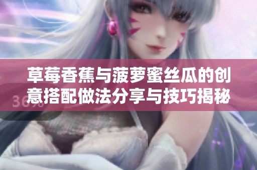 草莓香蕉与菠萝蜜丝瓜的创意搭配做法分享与技巧揭秘