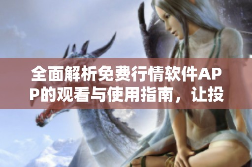 全面解析免费行情软件APP的观看与使用指南，让投资更轻松