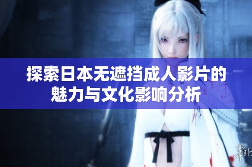 探索日本无遮挡成人影片的魅力与文化影响分析