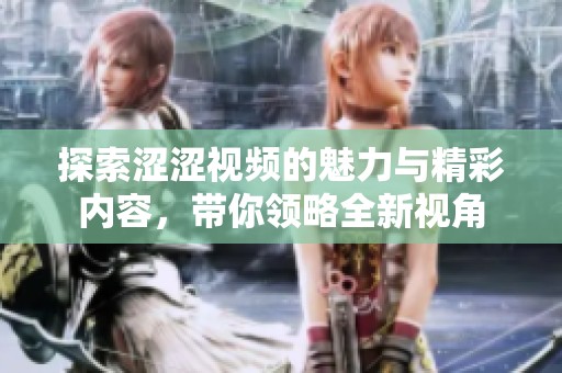 探索涩涩视频的魅力与精彩内容，带你领略全新视角