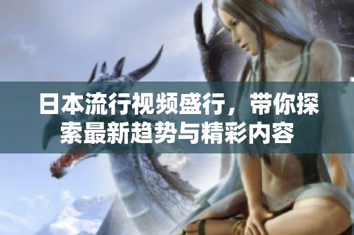 日本流行视频盛行，带你探索最新趋势与精彩内容