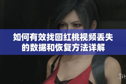 如何有效找回红桃视频丢失的数据和恢复方法详解