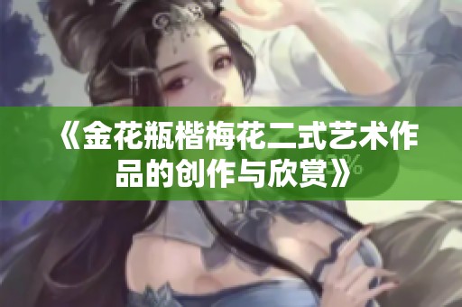 《金花瓶楷梅花二式艺术作品的创作与欣赏》