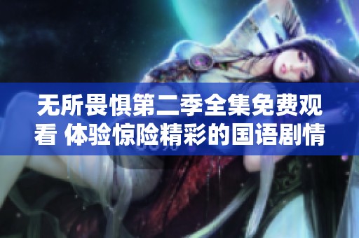 无所畏惧第二季全集免费观看 体验惊险精彩的国语剧情盛宴