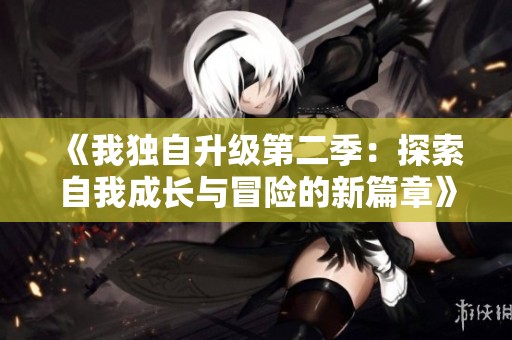《我独自升级第二季：探索自我成长与冒险的新篇章》