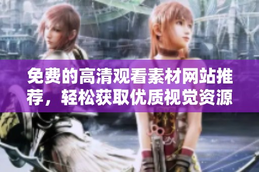 免费的高清观看素材网站推荐，轻松获取优质视觉资源