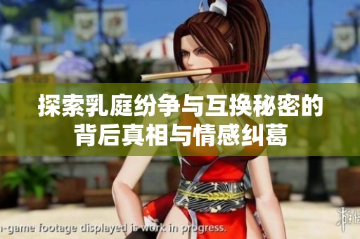 探索乳庭纷争与互换秘密的背后真相与情感纠葛