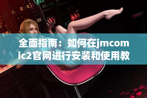 全面指南：如何在jmcomic2官网进行安装和使用教程